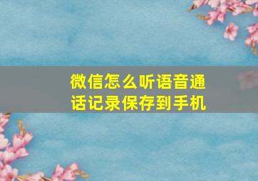 微信怎么听语音通话记录保存到手机