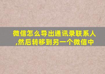 微信怎么导出通讯录联系人,然后转移到另一个微信中