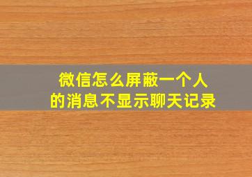 微信怎么屏蔽一个人的消息不显示聊天记录