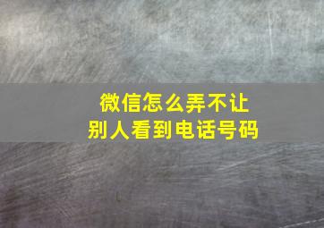 微信怎么弄不让别人看到电话号码