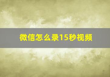 微信怎么录15秒视频