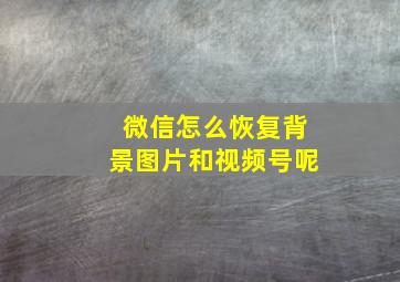 微信怎么恢复背景图片和视频号呢