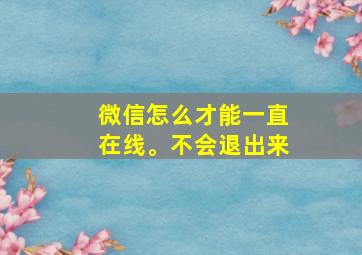 微信怎么才能一直在线。不会退出来