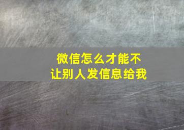 微信怎么才能不让别人发信息给我