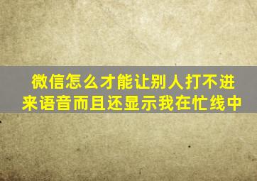 微信怎么才能让别人打不进来语音而且还显示我在忙线中