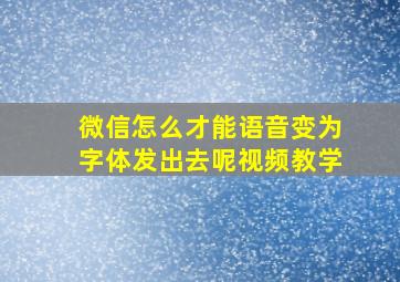 微信怎么才能语音变为字体发出去呢视频教学