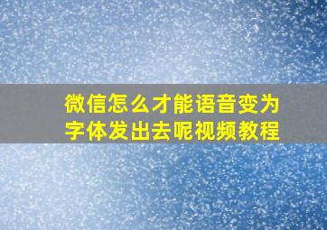 微信怎么才能语音变为字体发出去呢视频教程