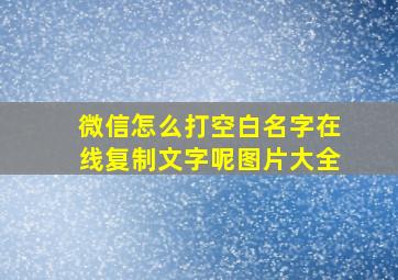 微信怎么打空白名字在线复制文字呢图片大全