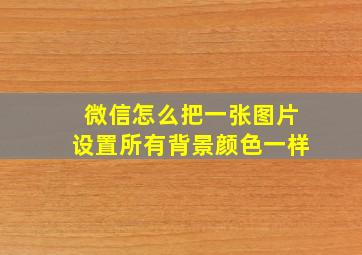 微信怎么把一张图片设置所有背景颜色一样