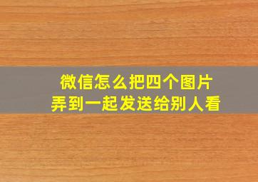 微信怎么把四个图片弄到一起发送给别人看