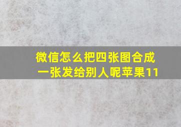 微信怎么把四张图合成一张发给别人呢苹果11