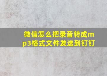 微信怎么把录音转成mp3格式文件发送到钉钉