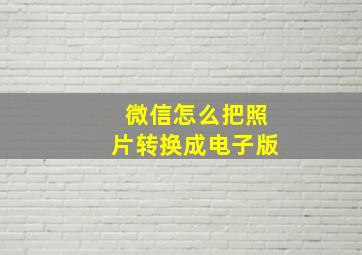 微信怎么把照片转换成电子版