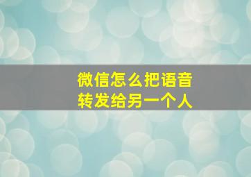 微信怎么把语音转发给另一个人