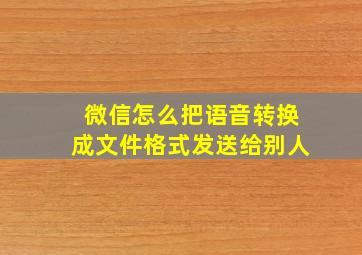 微信怎么把语音转换成文件格式发送给别人