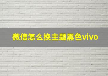 微信怎么换主题黑色vivo