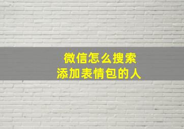 微信怎么搜索添加表情包的人