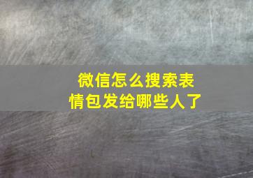 微信怎么搜索表情包发给哪些人了