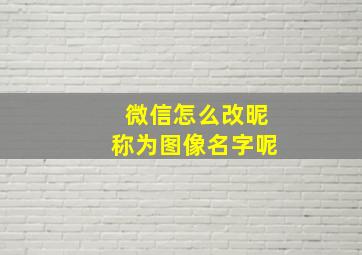 微信怎么改昵称为图像名字呢