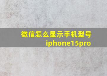 微信怎么显示手机型号iphone15pro