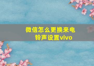 微信怎么更换来电铃声设置vivo