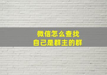 微信怎么查找自己是群主的群