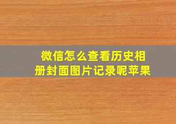 微信怎么查看历史相册封面图片记录呢苹果