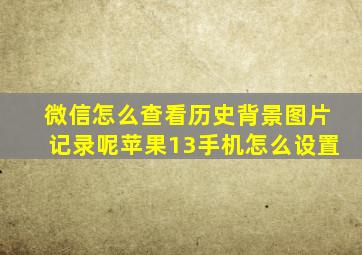 微信怎么查看历史背景图片记录呢苹果13手机怎么设置