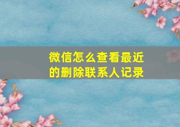 微信怎么查看最近的删除联系人记录