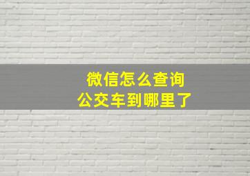 微信怎么查询公交车到哪里了