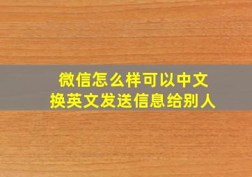 微信怎么样可以中文换英文发送信息给别人