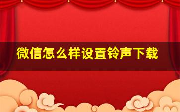 微信怎么样设置铃声下载