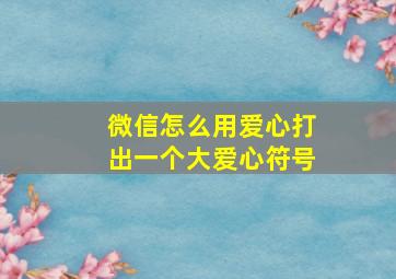 微信怎么用爱心打出一个大爱心符号