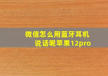 微信怎么用蓝牙耳机说话呢苹果12pro