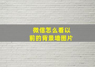 微信怎么看以前的背景墙图片