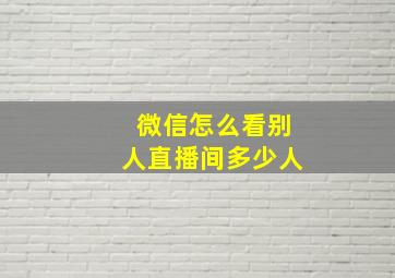 微信怎么看别人直播间多少人