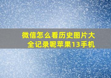 微信怎么看历史图片大全记录呢苹果13手机