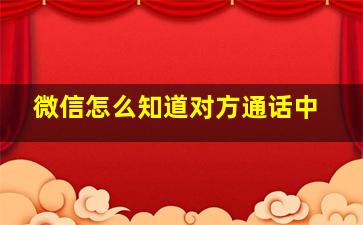 微信怎么知道对方通话中