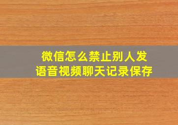 微信怎么禁止别人发语音视频聊天记录保存