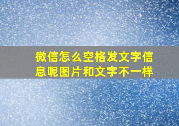 微信怎么空格发文字信息呢图片和文字不一样