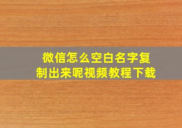 微信怎么空白名字复制出来呢视频教程下载