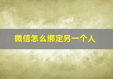 微信怎么绑定另一个人