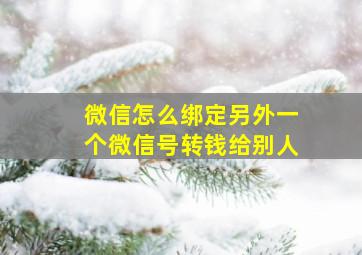 微信怎么绑定另外一个微信号转钱给别人