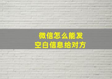 微信怎么能发空白信息给对方