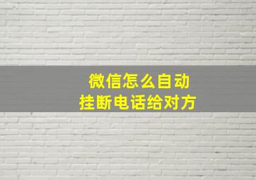 微信怎么自动挂断电话给对方