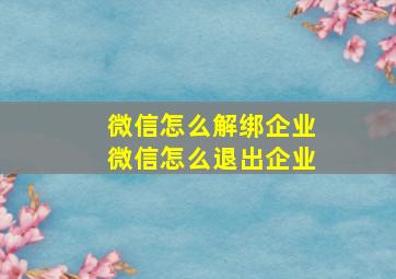 微信怎么解绑企业微信怎么退出企业