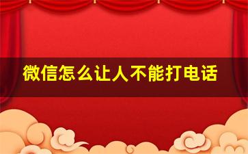 微信怎么让人不能打电话