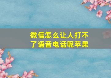 微信怎么让人打不了语音电话呢苹果