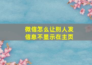 微信怎么让别人发信息不显示在主页