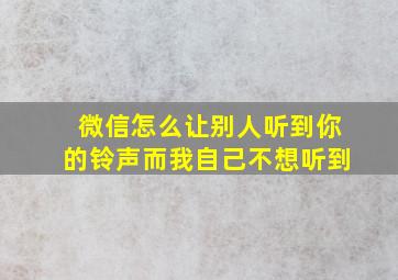 微信怎么让别人听到你的铃声而我自己不想听到